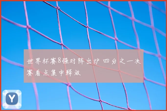 世界杯赛8强对阵出炉 四分之一决赛看点集中释放