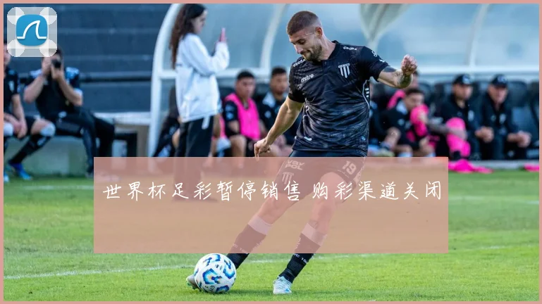 世界杯足彩暂停销售 购彩渠道关闭