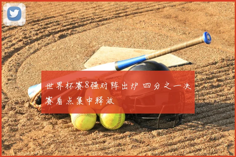 世界杯赛8强对阵出炉 四分之一决赛看点集中释放