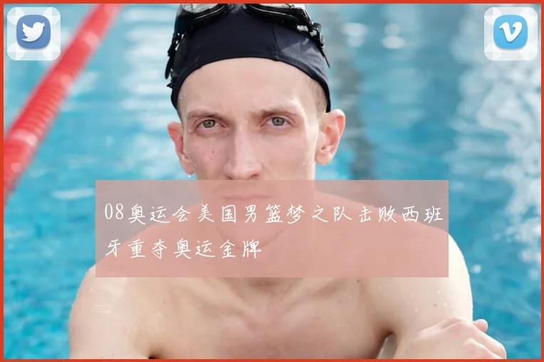 08奥运会美国男篮梦之队击败西班牙重夺奥运金牌