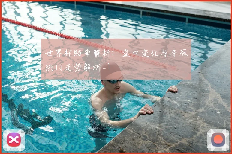 世界杯赔率解析:盘口变化与夺冠热门走势解析_1
