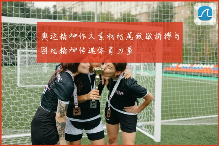 奥运精神作文素材结尾致敬拼搏与团结精神传递体育力量