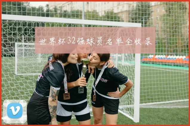 世界杯32强球员名单全收录