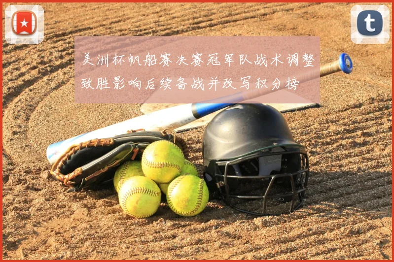 美洲杯帆船赛决赛冠军队战术调整致胜影响后续备战并改写积分榜