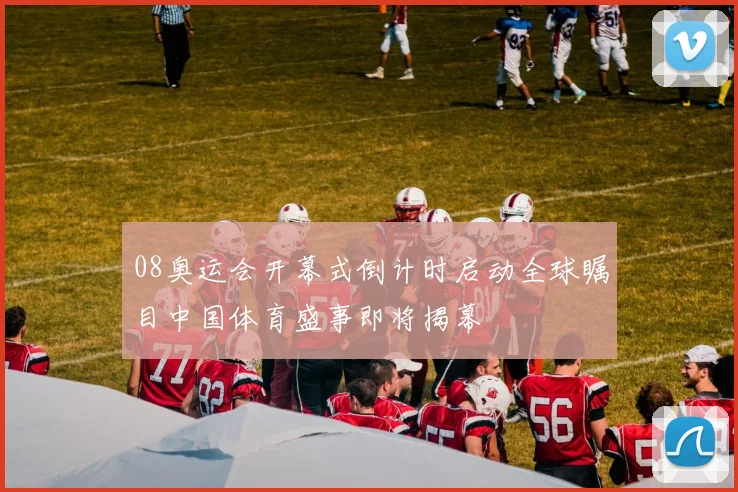 08奥运会开幕式倒计时启动全球瞩目中国体育盛事即将揭幕