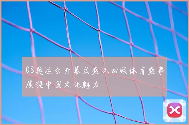 08奥运会开幕式盛况回顾体育盛事展现中国文化魅力