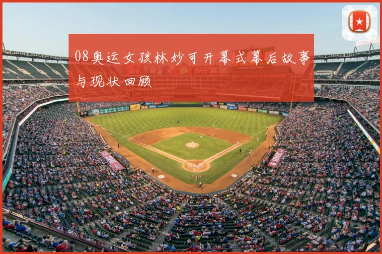 08奥运女孩林妙可开幕式幕后故事与现状回顾