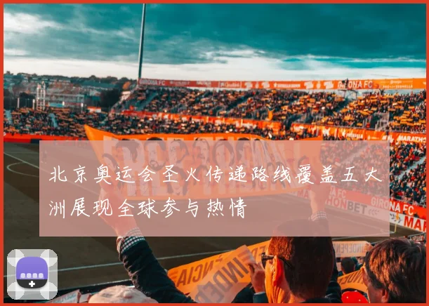 北京奥运会圣火传递路线覆盖五大洲展现全球参与热情