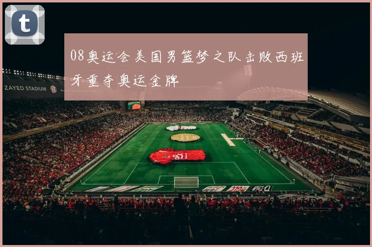 08奥运会美国男篮梦之队击败西班牙重夺奥运金牌
