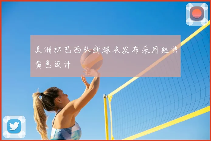 美洲杯巴西队新球衣发布采用经典黄色设计