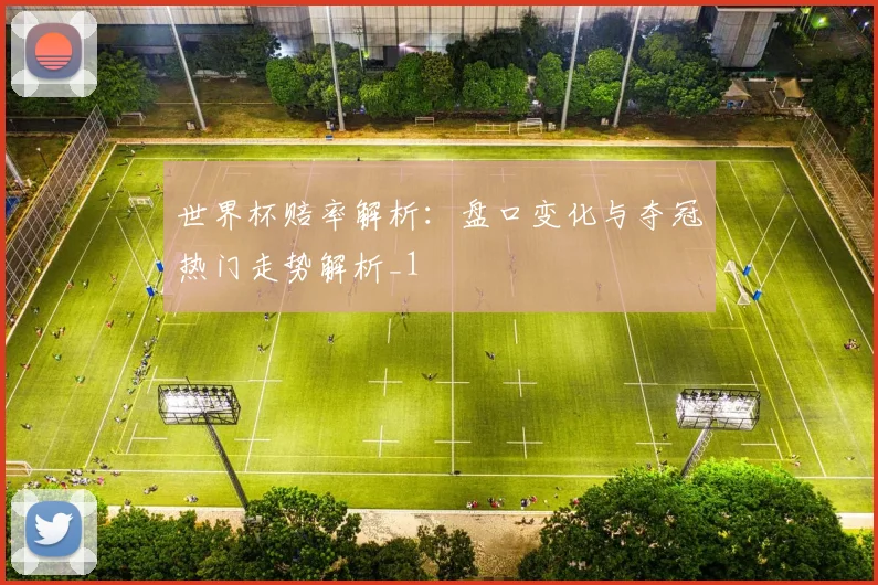 世界杯赔率解析:盘口变化与夺冠热门走势解析_1