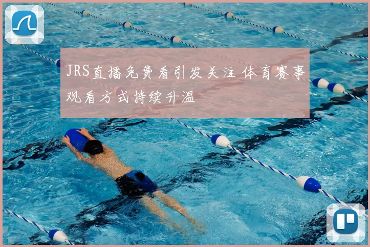 JRS直播免费看引发关注 体育赛事观看方式持续升温
