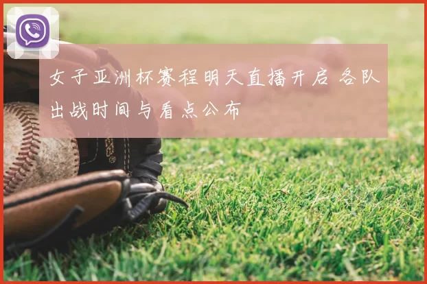 女子亚洲杯赛程明天直播开启 各队出战时间与看点公布