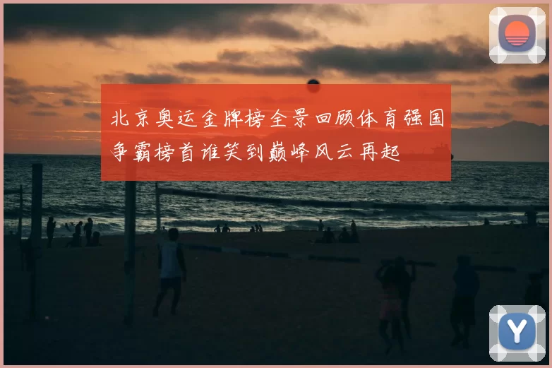 北京奥运金牌榜全景回顾体育强国争霸榜首谁笑到巅峰风云再起