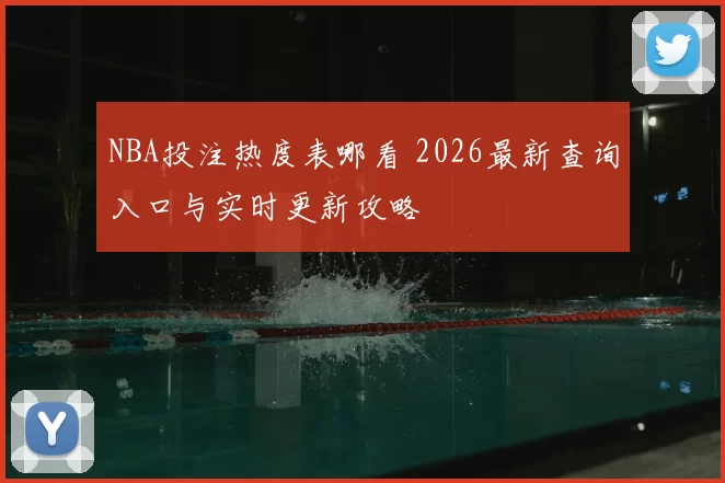 NBA投注热度表哪看 2026最新查询入口与实时更新攻略