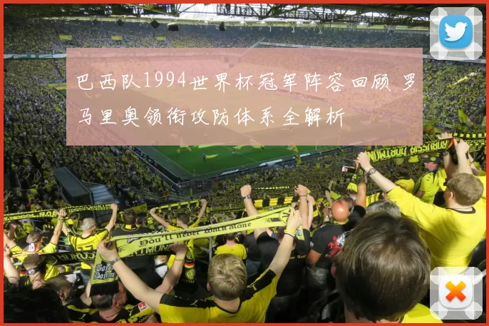 巴西队1994世界杯冠军阵容回顾 罗马里奥领衔攻防体系全解析