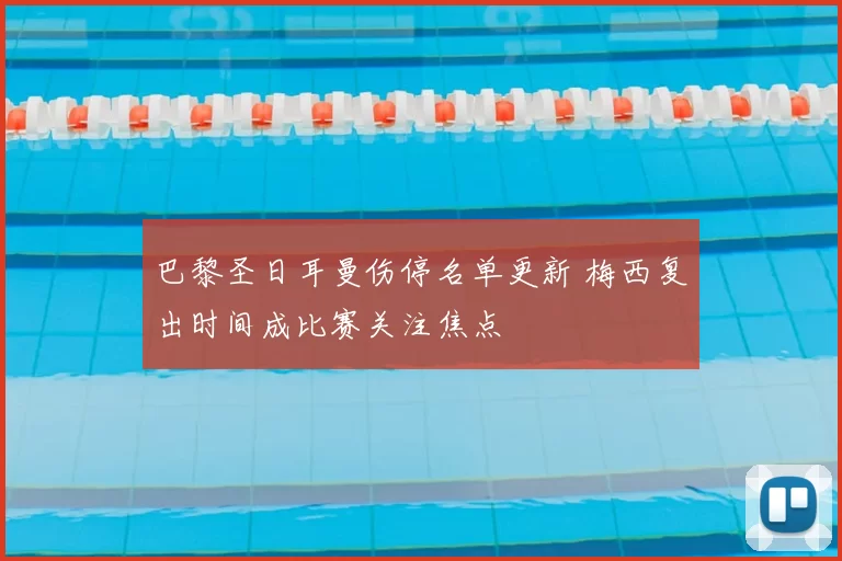 巴黎圣日耳曼伤停名单更新 梅西复出时间成比赛关注焦点