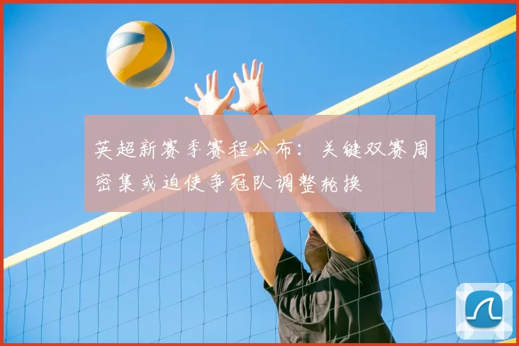 英超新赛季赛程公布：关键双赛周密集或迫使争冠队调整轮换