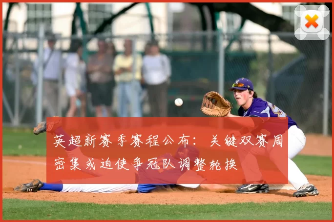 英超新赛季赛程公布：关键双赛周密集或迫使争冠队调整轮换
