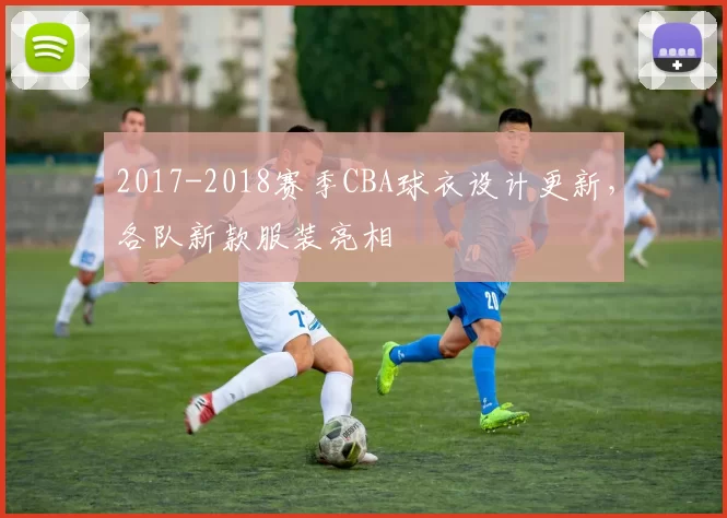 2017-2018赛季CBA球衣设计更新，各队新款服装亮相