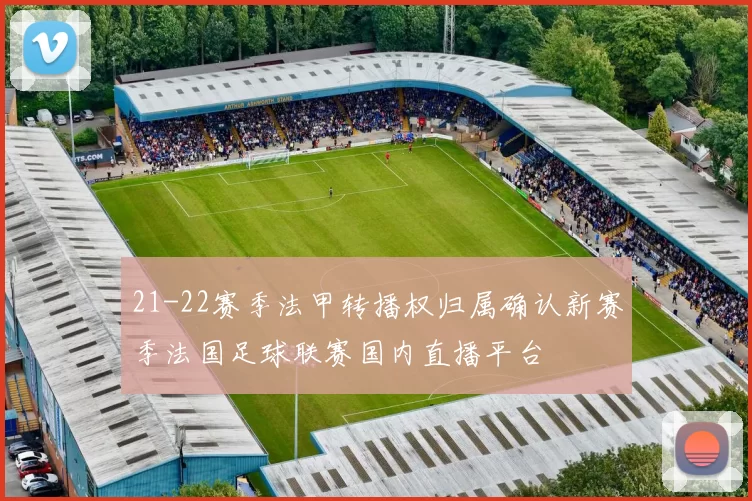 21-22赛季法甲转播权归属确认新赛季法国足球联赛国内直播平台