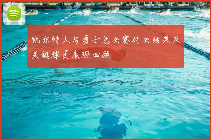 凯尔特人与勇士总决赛对决结果及关键球员表现回顾