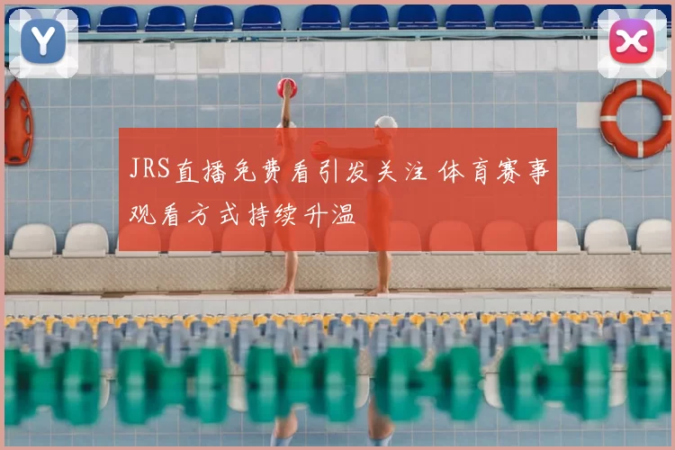 JRS直播免费看引发关注 体育赛事观看方式持续升温