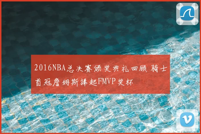 2016NBA总决赛颁奖典礼回顾 骑士首冠詹姆斯捧起FMVP奖杯
