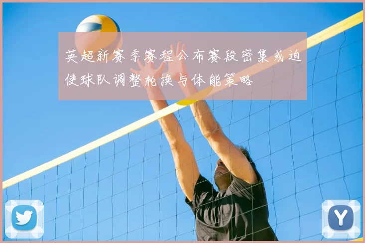 英超新赛季赛程公布赛段密集或迫使球队调整轮换与体能策略