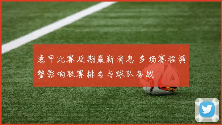 意甲比赛延期最新消息 多场赛程调整影响联赛排名与球队备战