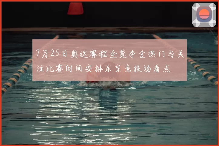 7月25日奥运赛程全览夺金热门与关注比赛时间安排东京竞技场看点