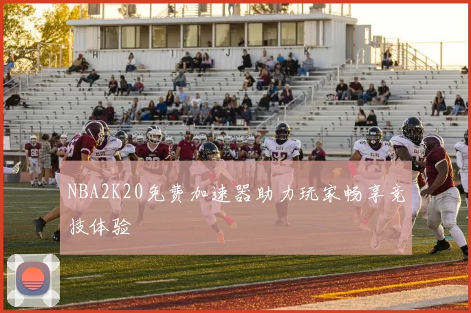 NBA2K20免费加速器助力玩家畅享竞技体验