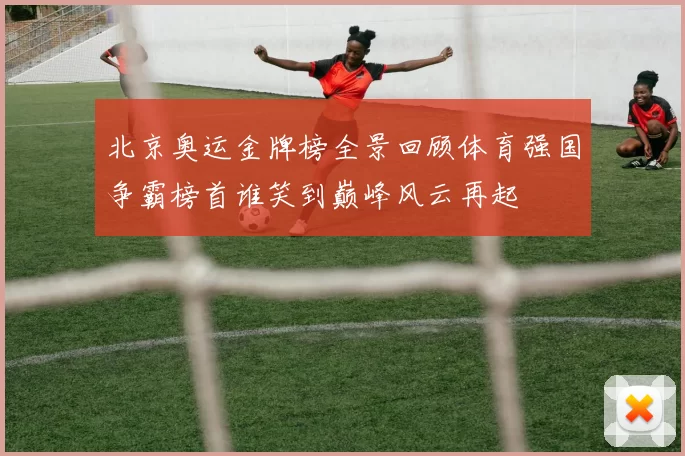 北京奥运金牌榜全景回顾体育强国争霸榜首谁笑到巅峰风云再起