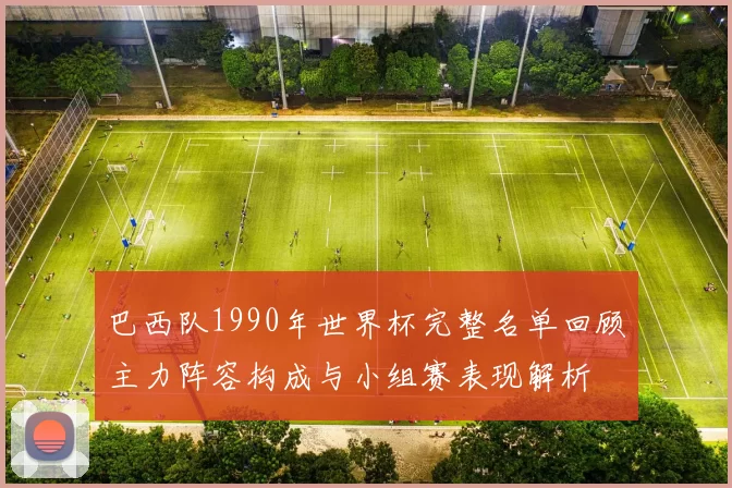 巴西队1990年世界杯完整名单回顾主力阵容构成与小组赛表现解析