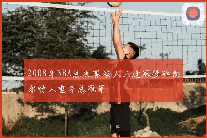 2008年NBA总决赛湖人三连冠梦碎凯尔特人重夺总冠军