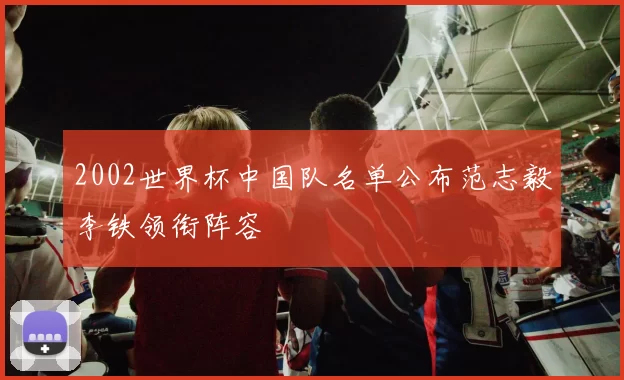 2002世界杯中国队名单公布范志毅李铁领衔阵容