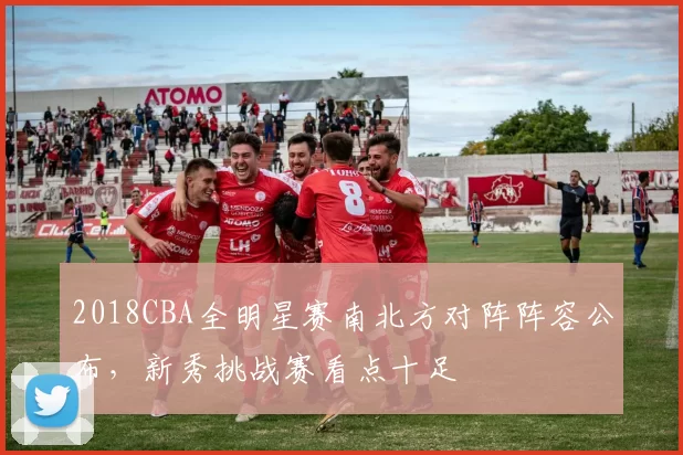 2018CBA全明星赛南北方对阵阵容公布，新秀挑战赛看点十足