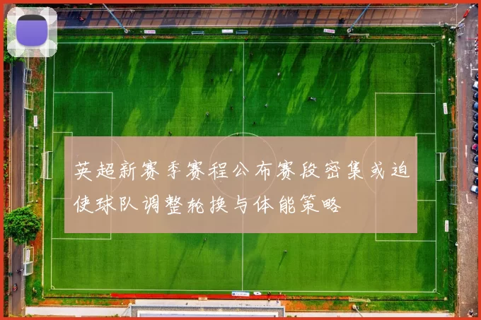 英超新赛季赛程公布赛段密集或迫使球队调整轮换与体能策略