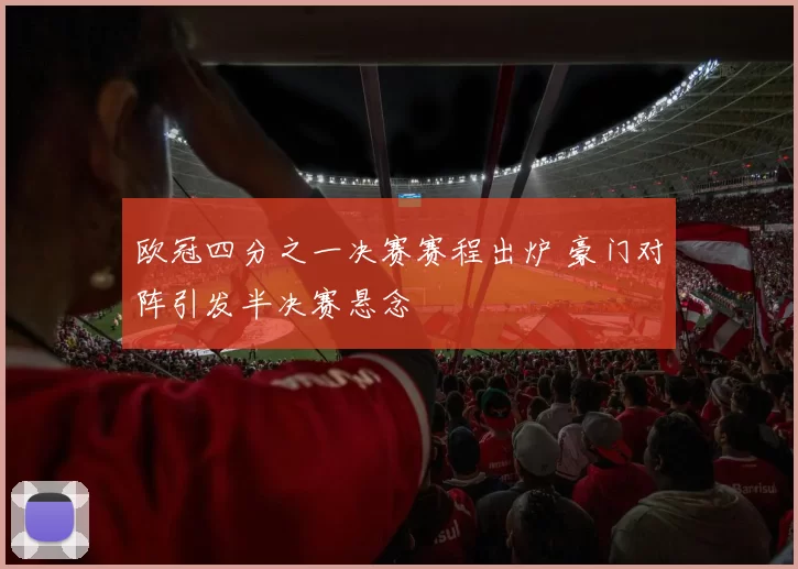 欧冠四分之一决赛赛程出炉 豪门对阵引发半决赛悬念