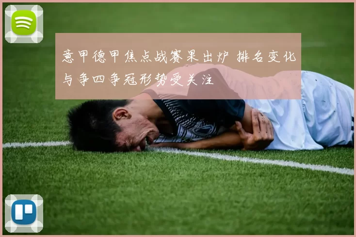 意甲德甲焦点战赛果出炉 排名变化与争四争冠形势受关注