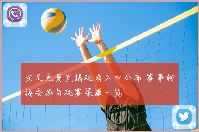 女足免费直播观看入口公布 赛事转播安排与观赛渠道一览