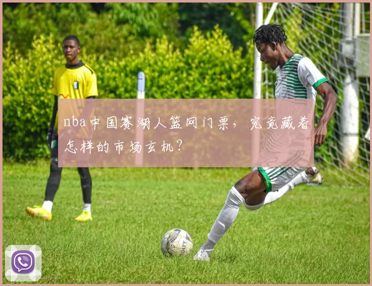 nba中国赛湖人篮网门票，究竟藏着怎样的市场玄机？