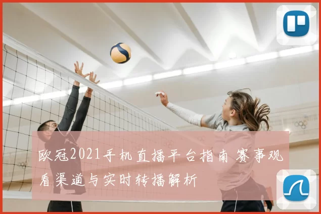 欧冠2021手机直播平台指南 赛事观看渠道与实时转播解析