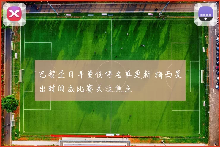 巴黎圣日耳曼伤停名单更新 梅西复出时间成比赛关注焦点