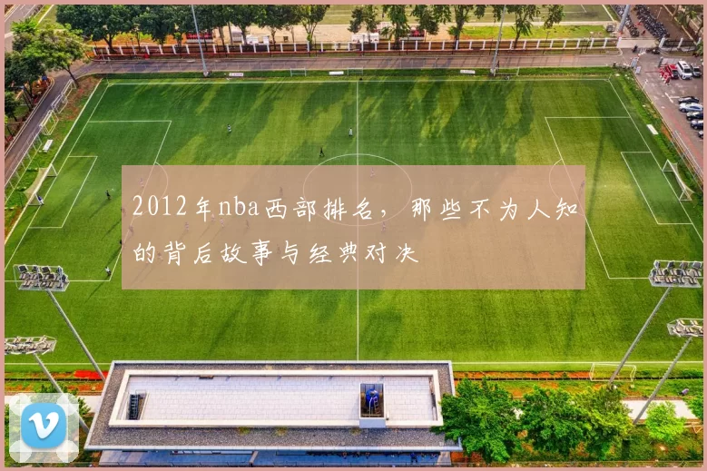 2012年nba西部排名，那些不为人知的背后故事与经典对决