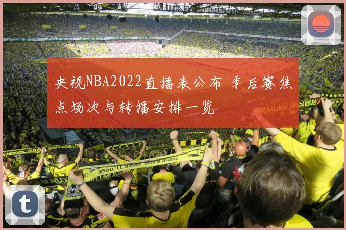 央视NBA2022直播表公布 季后赛焦点场次与转播安排一览