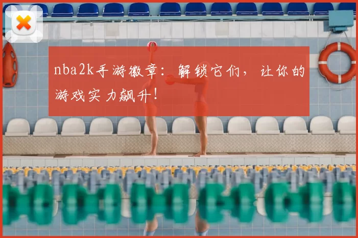 nba2k手游徽章：解锁它们，让你的游戏实力飙升！