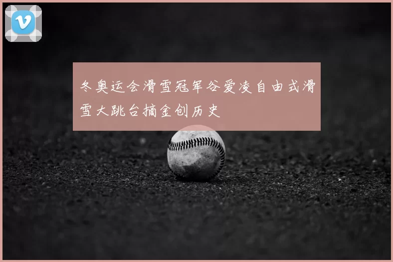 冬奥运会滑雪冠军谷爱凌自由式滑雪大跳台摘金创历史