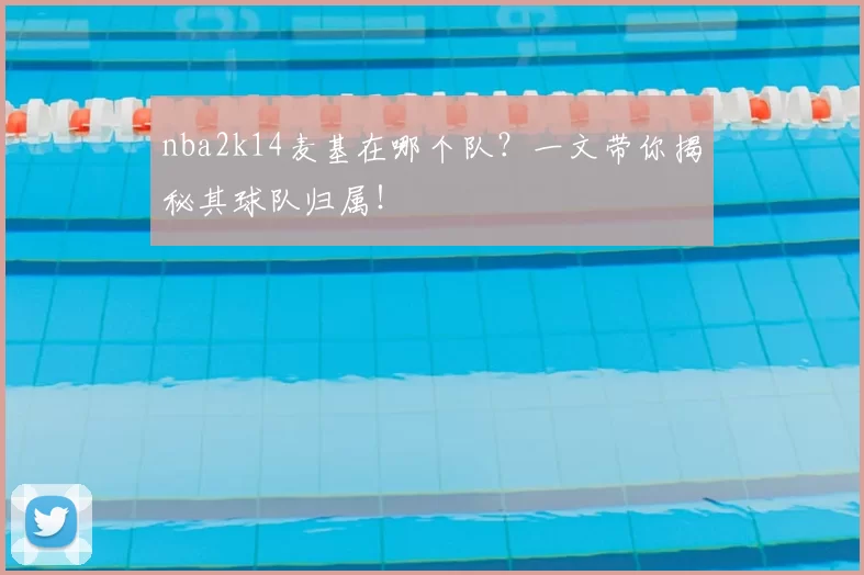 nba2k14麦基在哪个队？一文带你揭秘其球队归属！