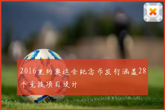 2016里约奥运会纪念币发行涵盖28个竞技项目设计
